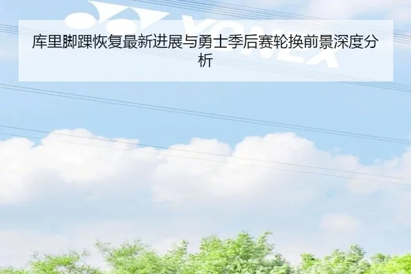 库里脚踝恢复最新进展与勇士季后赛轮换前景深度分析